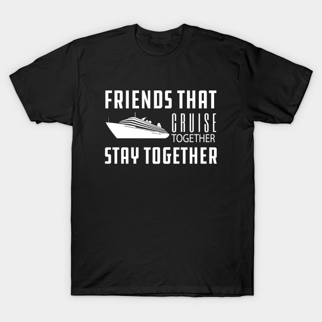 Cruise - Friends that cruise together stay together T-Shirt by KC Happy Shop